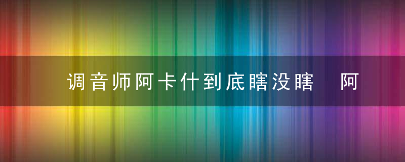 调音师阿卡什到底瞎没瞎 阿卡什真的瞎了吗